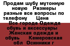 Продам шубу мутонную новую . Размеры разные,все вопросы по телефону.  › Цена ­ 10 000 - Все города Одежда, обувь и аксессуары » Женская одежда и обувь   . Кемеровская обл.,Осинники г.